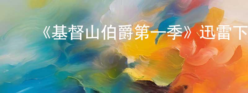 ﻿陈家豪发布﻿《基督山伯爵第一季》迅雷下载/在线观看-都市情感-美剧天堂